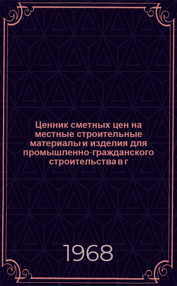 Ценник сметных цен на местные строительные материалы и изделия для промышленно-гражданского строительства в г. Киеве : Утв. 29/X 1968 г. с введ. в действие 1/I 1969 г.