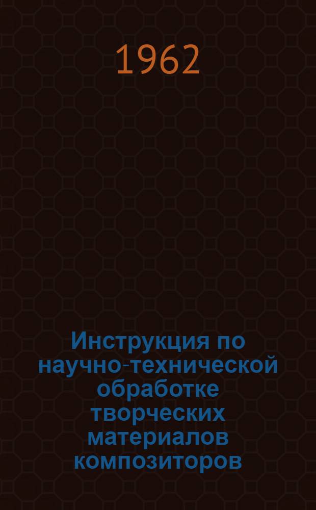Инструкция по научно-технической обработке творческих материалов композиторов : Утв. ЦГАЛИ СССР 27/X 1962 г