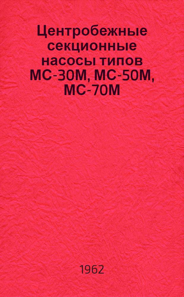 Центробежные секционные насосы типов МС-30М, МС-50М, МС-70М (на шарикоподшипниках) : Краткая инструкция по уходу и эксплуатации