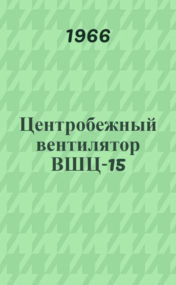 Центробежный вентилятор ВШЦ-15 : Паспорт и инструкция по монтажу и эксплуатации