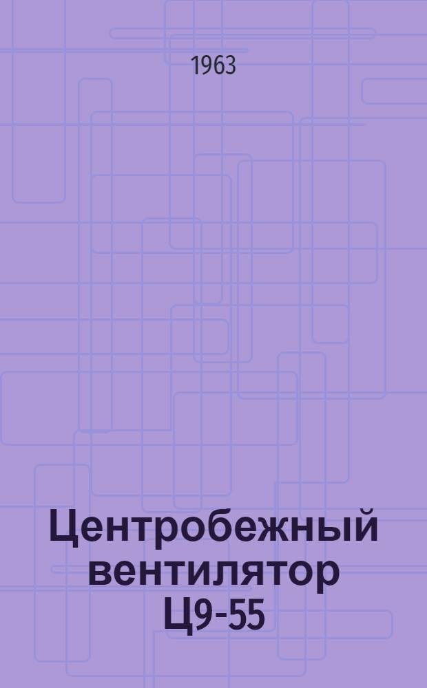Центробежный вентилятор Ц9-55 : Инструкция и паспорт