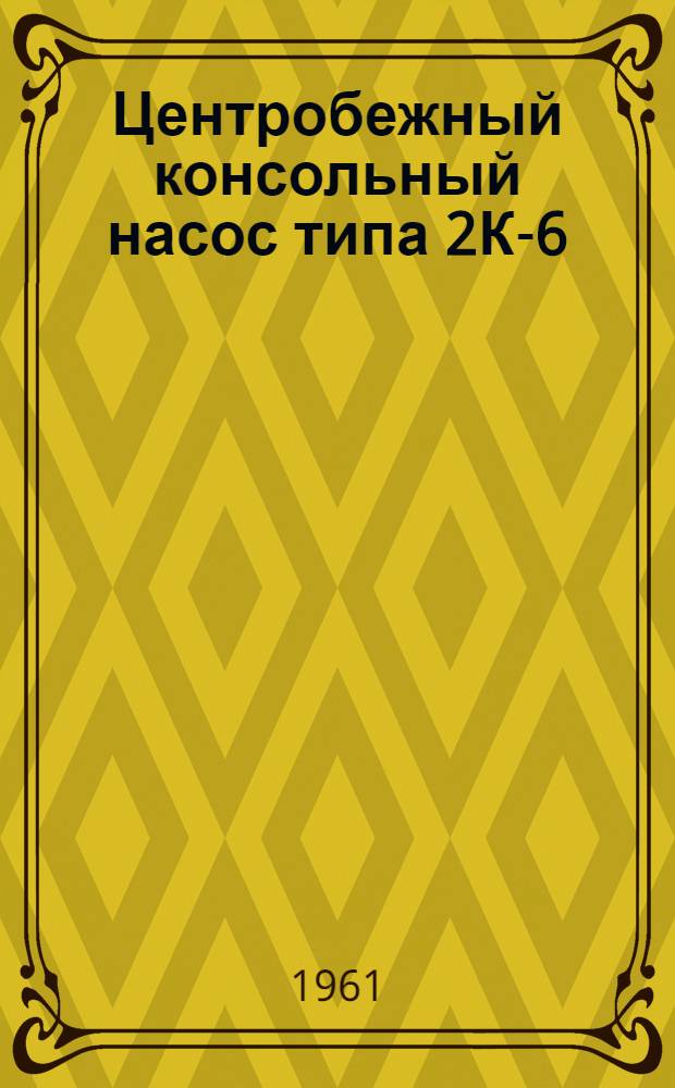 Центробежный консольный насос типа 2К-6 : Инструкция-паспорт