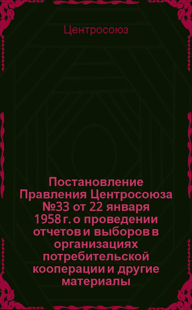 Постановление Правления Центросоюза № 33 от 22 января 1958 г. о проведении отчетов и выборов в организациях потребительской кооперации [и другие материалы]