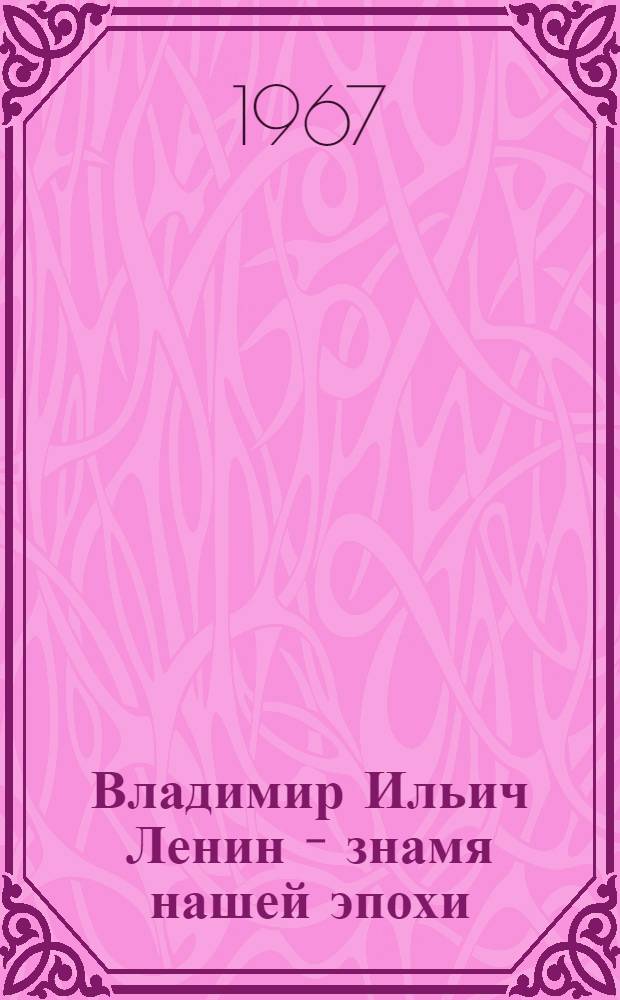 Владимир Ильич Ленин - знамя нашей эпохи : (97 годовщина со дня рождения)