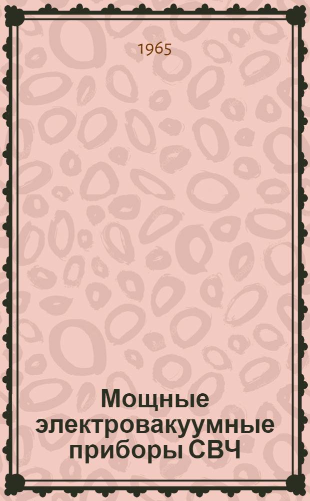 Мощные электровакуумные приборы СВЧ : Систематизир. обзор по зарубежным информ. материалам, опубл. в 1964 г