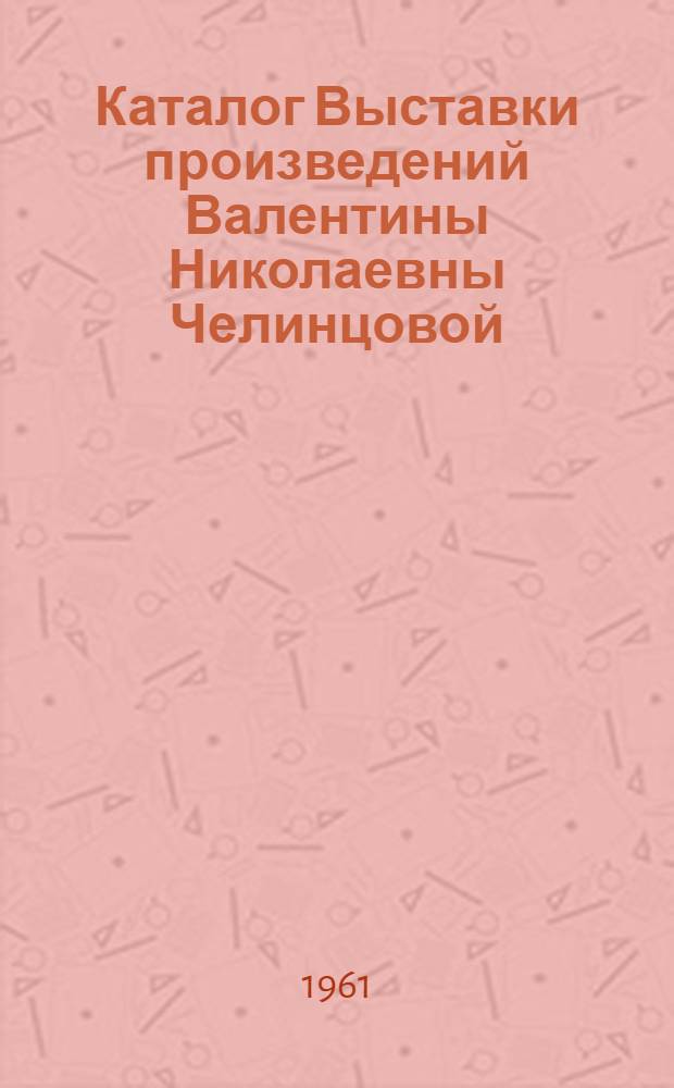 Каталог Выставки произведений Валентины Николаевны Челинцовой : Книжная и станковая графика