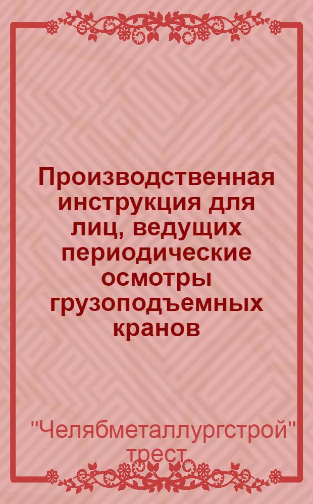 Производственная инструкция для лиц, ведущих периодические осмотры грузоподъемных кранов (мостовых, козловых, железнодорожных, гусеничных, автомобильных и башенных) : Утв. 13/VIII-1958