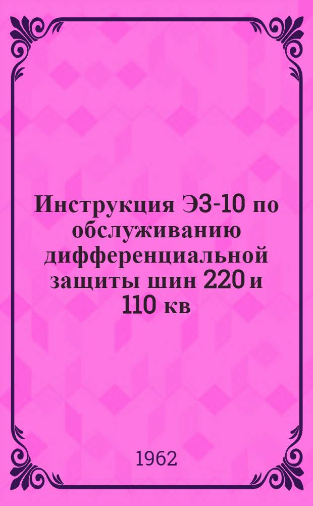 Инструкция Э3-10 по обслуживанию дифференциальной защиты шин 220 и 110 кв : Утв. 24/V 1961 г