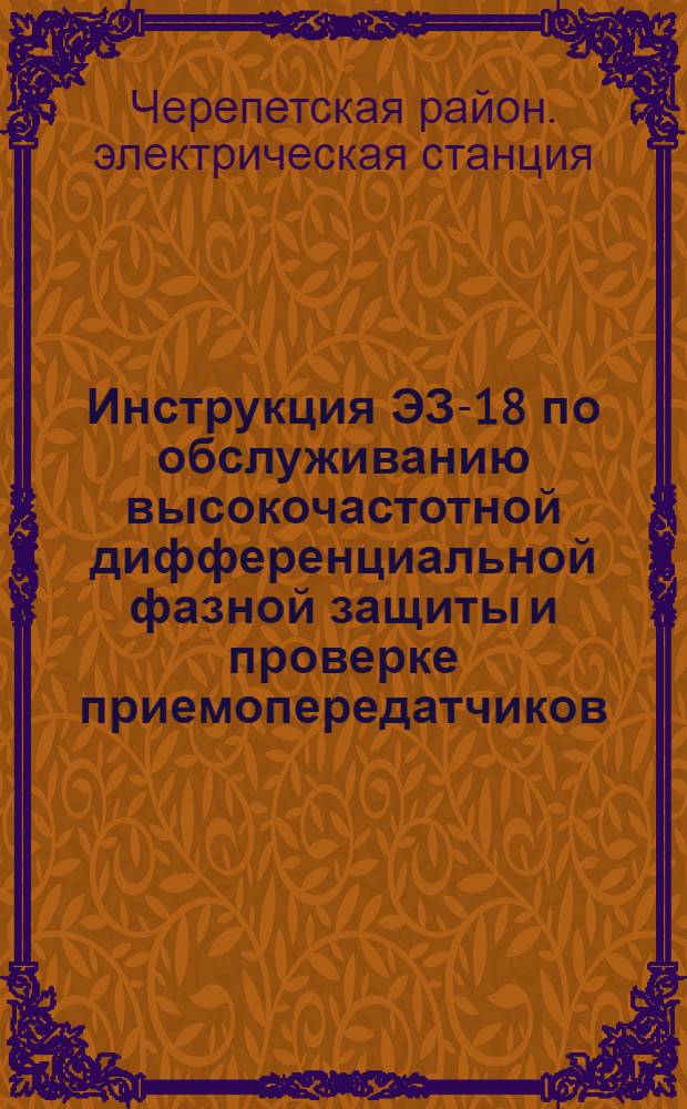 Инструкция ЭЗ-18 по обслуживанию высокочастотной дифференциальной фазной защиты и проверке приемопередатчиков : Утв. 24/V 1961 г