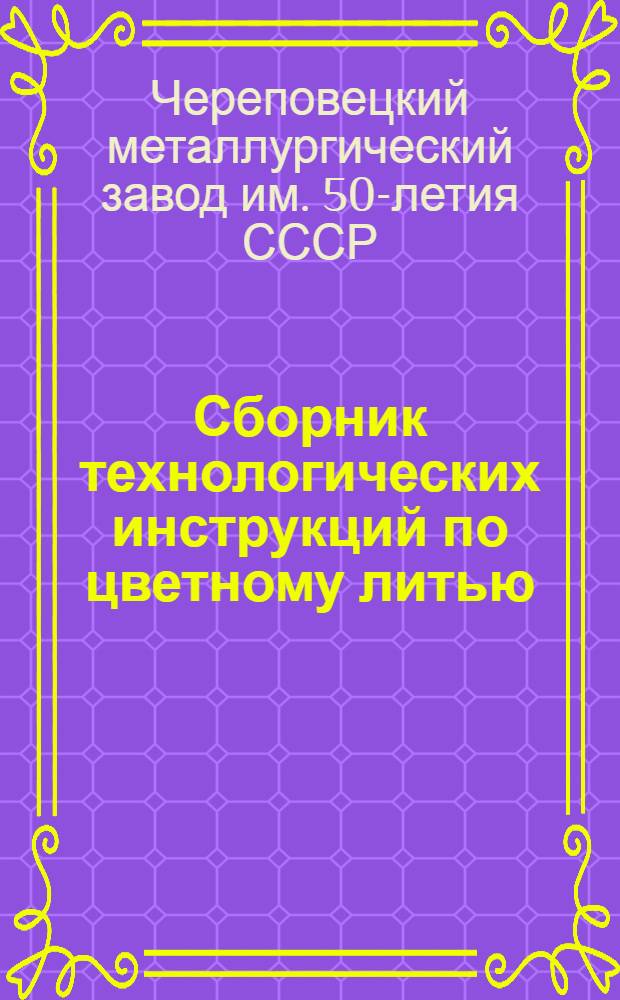 Сборник технологических инструкций по цветному литью : Утв. 5/V 1964 г