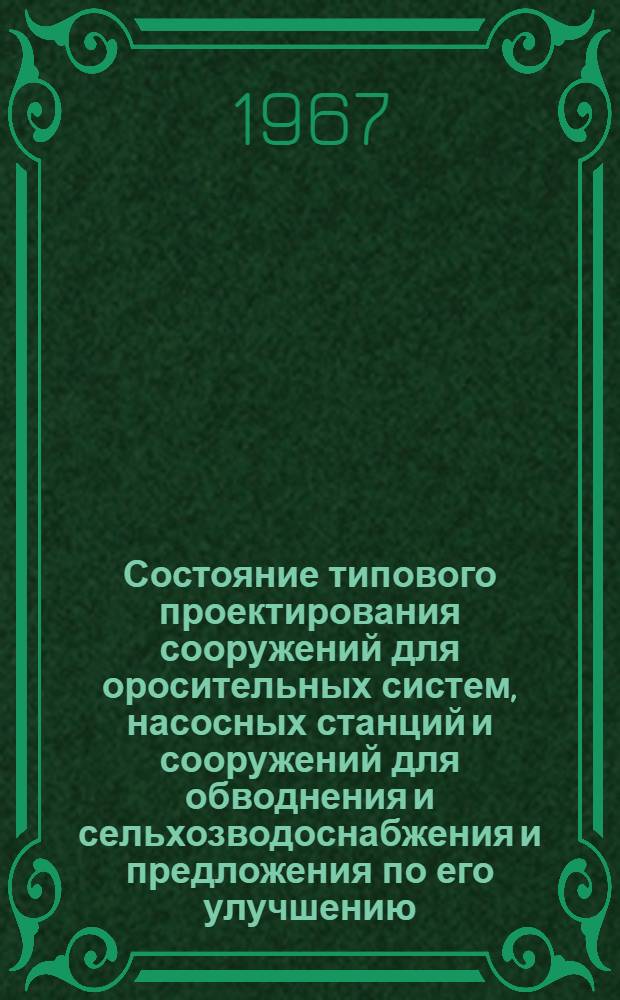 Состояние типового проектирования сооружений для оросительных систем, насосных станций и сооружений для обводнения и сельхозводоснабжения и предложения по его улучшению : Доклад Гипроводхоза