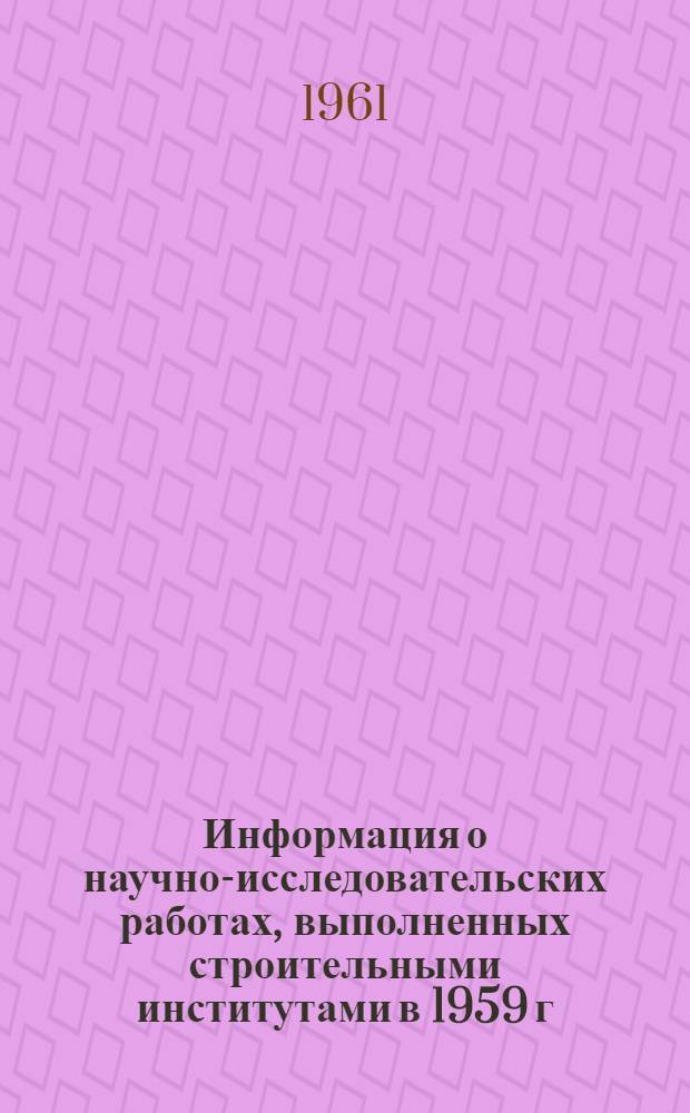 Информация о научно-исследовательских работах, выполненных строительными институтами в 1959 г. по вопросам, интересующим инженерно-технических работников трубопроводного строительства