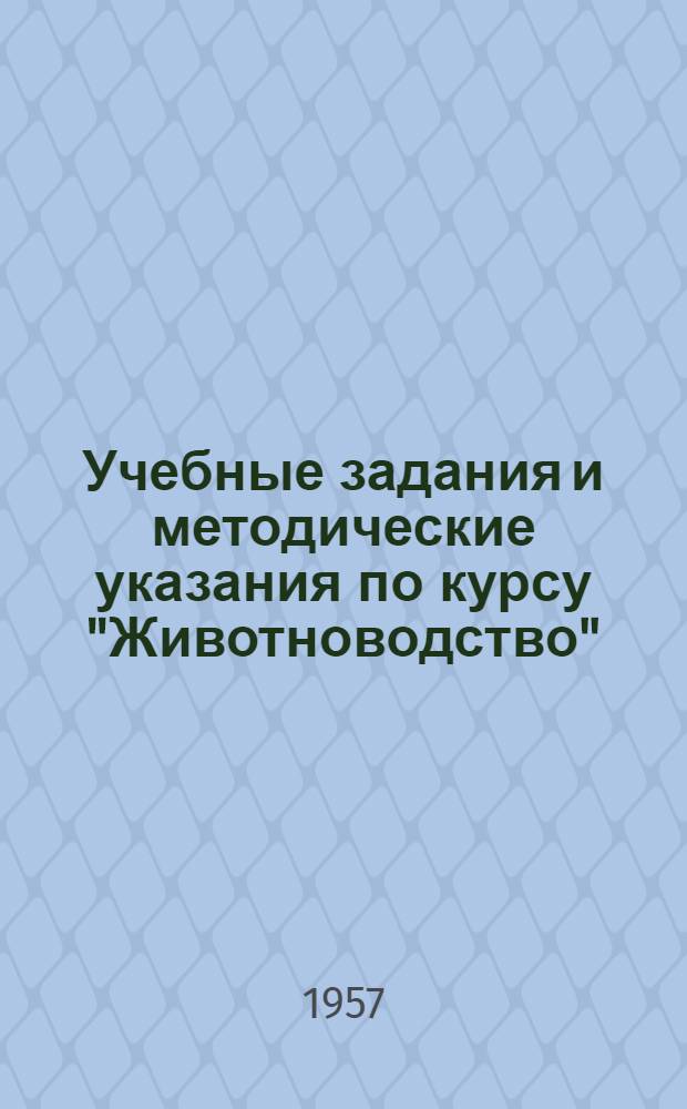 Учебные задания и методические указания по курсу "Животноводство" : Для учащихся-заочников по специальности "Агрономия" : Утв. 19/IV 1957 г