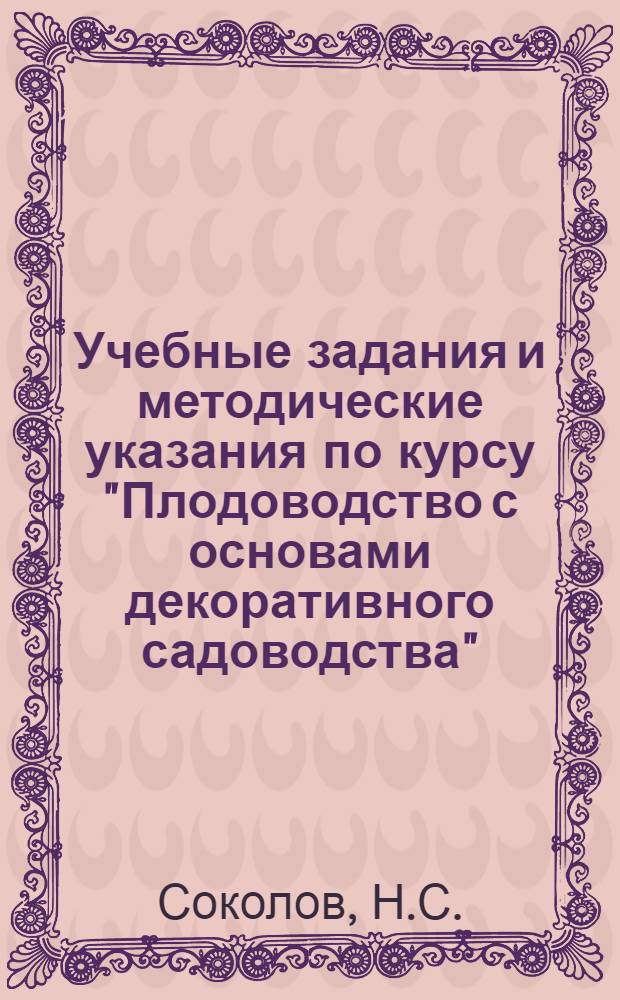 Учебные задания и методические указания по курсу "Плодоводство с основами декоративного садоводства" : Для учащихся-заочников с.-х. техникумов по специальности "Плодоовощеводство" : Утв. 26/VIII 1957 г