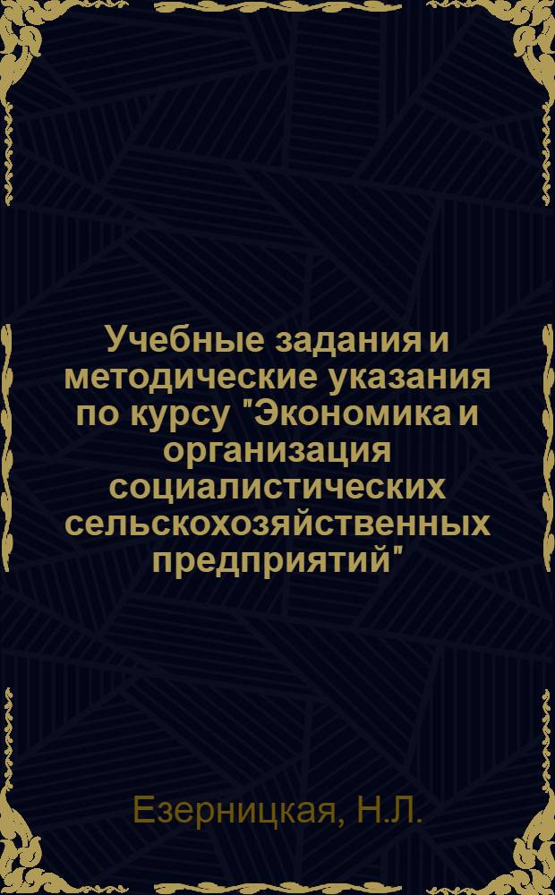 Учебные задания и методические указания по курсу "Экономика и организация социалистических сельскохозяйственных предприятий" : Для учащихся заоч. отд-ний с.-х. техникумов по специальности "Бухгалтерский учет" : Утв. 14/VIII 1957 г