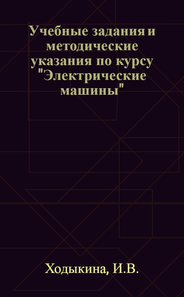 Учебные задания и методические указания по курсу "Электрические машины" : Для учащихся-заочников с.-х. техникумов по специальности "Электрификация сельского хозяйства" : Утв. 15/VI 1957 г