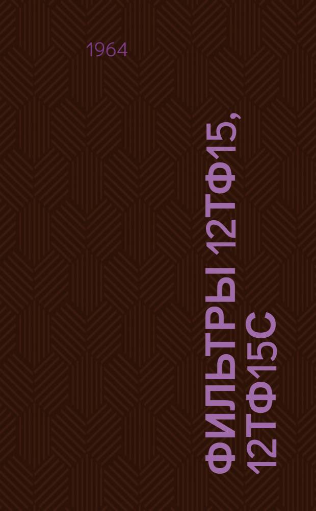 Фильтры 12ТФ15, 12ТФ15С : Техн. описание, инструкция по эксплуатации и руководство по ремонту