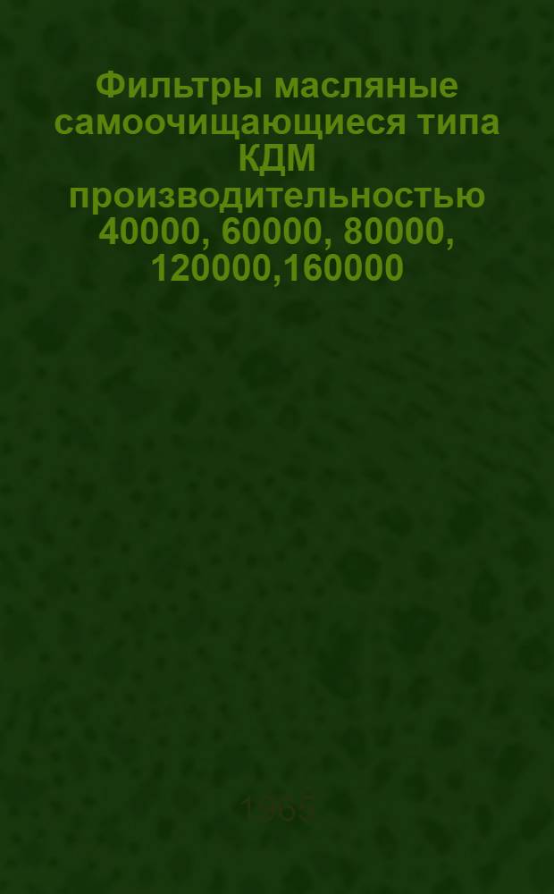 Фильтры масляные самоочищающиеся типа КДМ производительностью 40000, 60000, 80000, 120000,160000, 200000 и 240000 м&sup3;/час : Инструкция по монтажу, пуску и эксплуатации