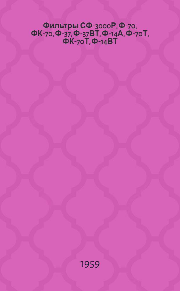 Фильтры СФ-3000Р, Ф-70, ФК-70, Ф-37, Ф-37ВТ, Ф-14А, Ф-70Т, ФК-70Т, Ф-14ВТ : Техн. описание