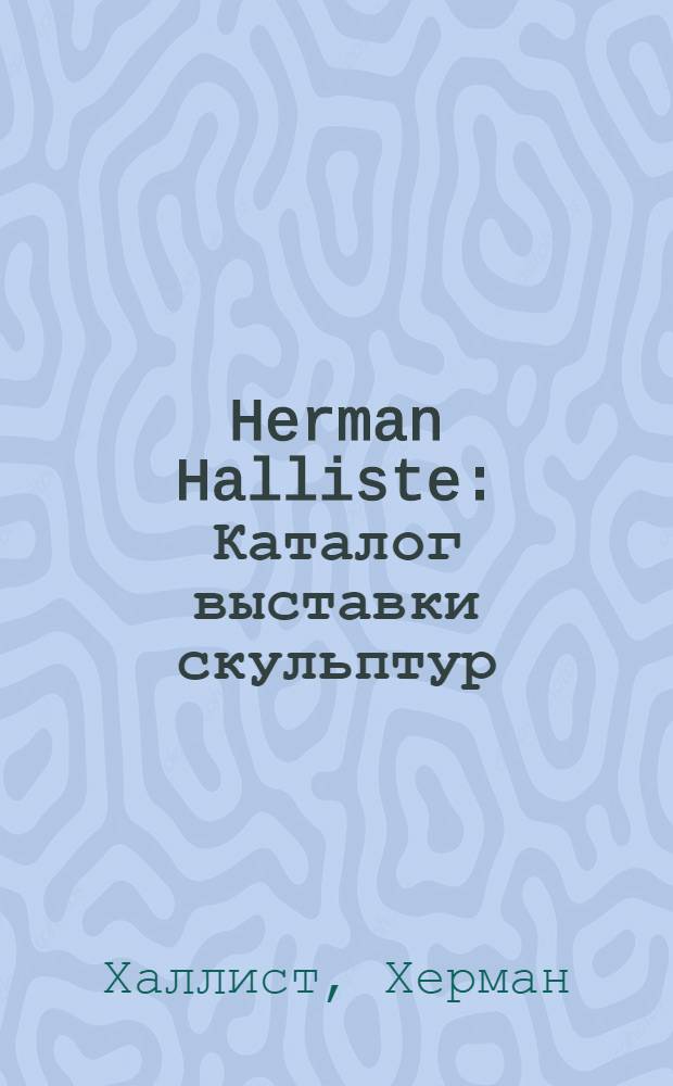 Herman Halliste : Каталог выставки скульптур