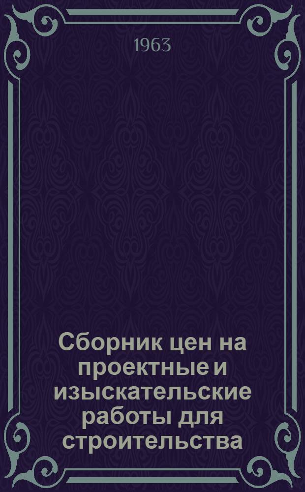Сборник цен на проектные и изыскательские работы для строительства : Общ. часть : Проект : Ввод. в действие с 1 янв. 1964 г.