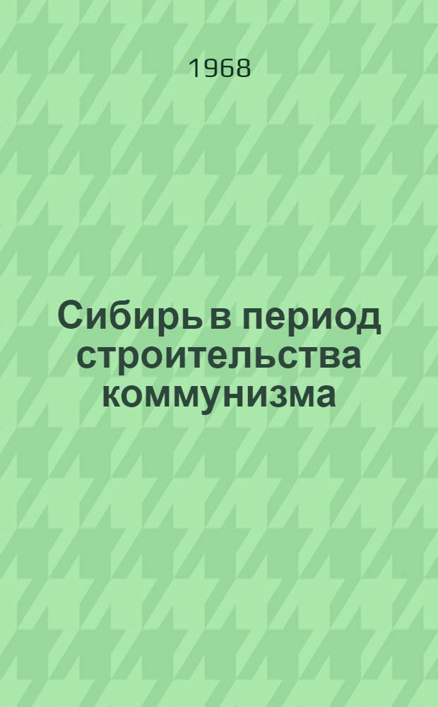Сибирь в период строительства коммунизма : Сборник статей