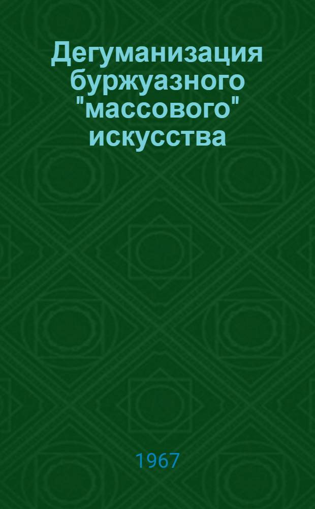 Дегуманизация буржуазного "массового" искусства : Автореферат дис. на соискание учен. степени канд. филос. наук