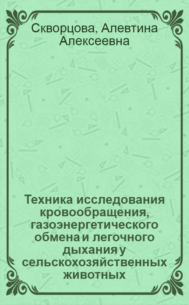 Техника исследования кровообращения, газоэнергетического обмена и легочного дыхания у сельскохозяйственных животных : (Практ. руководство)