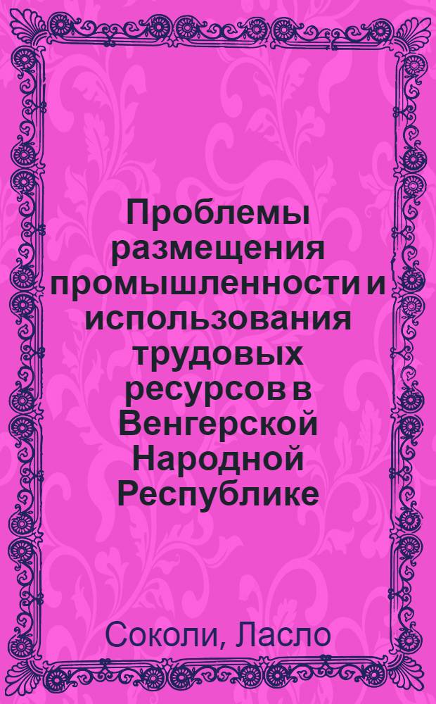 Проблемы размещения промышленности и использования трудовых ресурсов в Венгерской Народной Республике : Автореферат дис. на соискание учен. степени канд. экон. наук : (590)