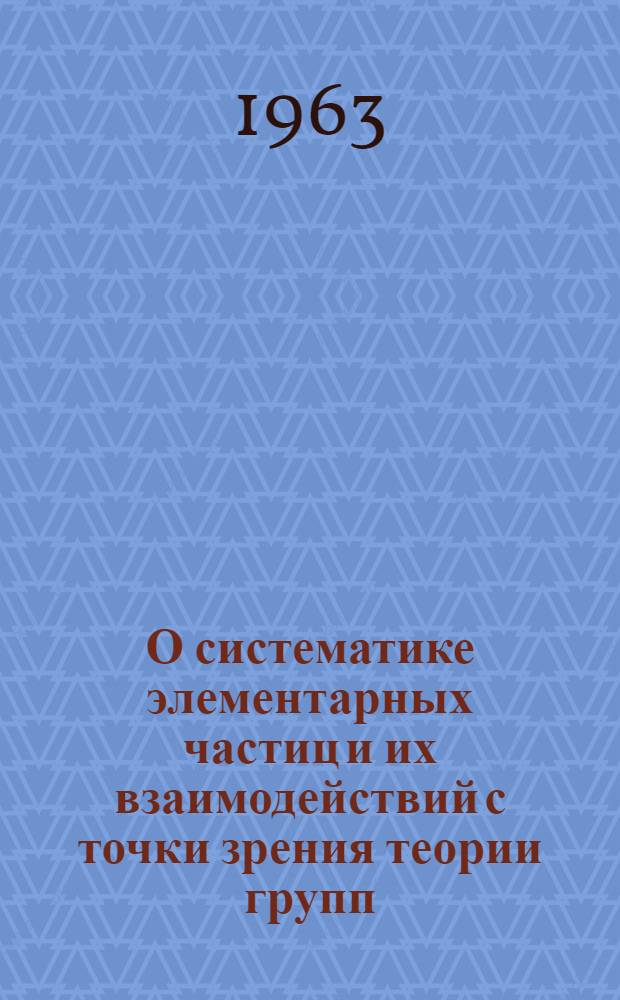 О систематике элементарных частиц и их взаимодействий с точки зрения теории групп : Автореферат дис. на соискание учен. степени кандидата физ.-мат. наук