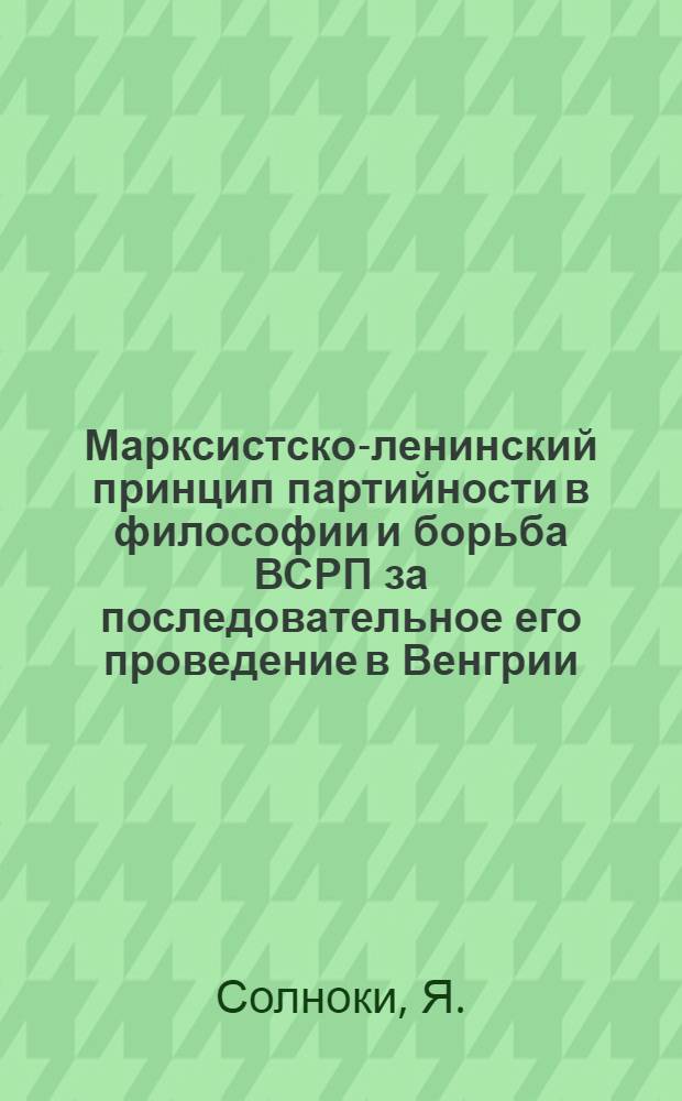 Марксистско-ленинский принцип партийности в философии и борьба ВСРП за последовательное его проведение в Венгрии : Автореферат дис. на соискание учен. степени кандидата филос. наук
