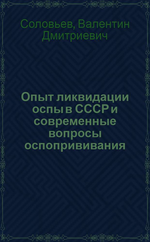 Опыт ликвидации оспы в СССР и современные вопросы оспопрививания : Доклад на Конференции, посвящ. болезням в странах с жарким климатом. Сент. 1961 г. Ташкент