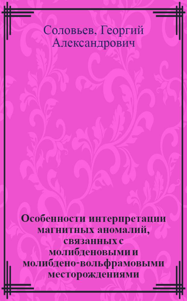 Особенности интерпретации магнитных аномалий, связанных с молибденовыми и молибдено-вольфрамовыми месторождениями : На примере Джидин. рудного района : Автореферат дис. на соискание учен. степени кандидата техн. наук