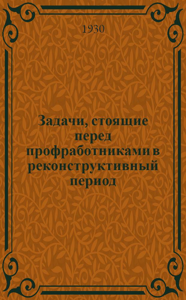 ... Задачи, стоящие перед профработниками в реконструктивный период : (Инструктивный доклад пред. Ленингр. обл. союза химиков К.Е. Терентьева на Обл. совещании профактива Союза химиков 5 авг. 1930 г.)