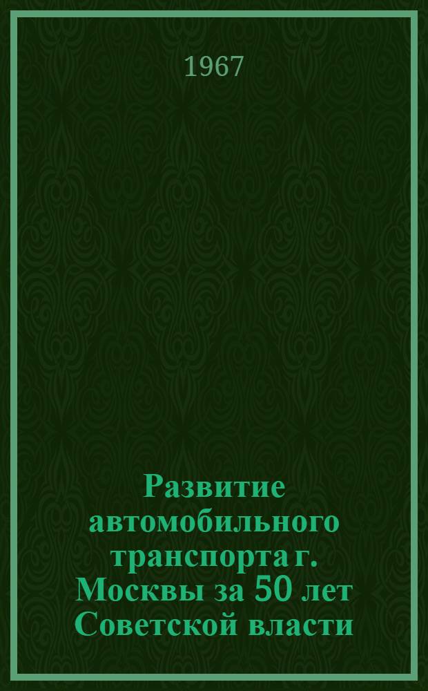Развитие автомобильного транспорта г. Москвы за 50 лет Советской власти : Цифры и факты