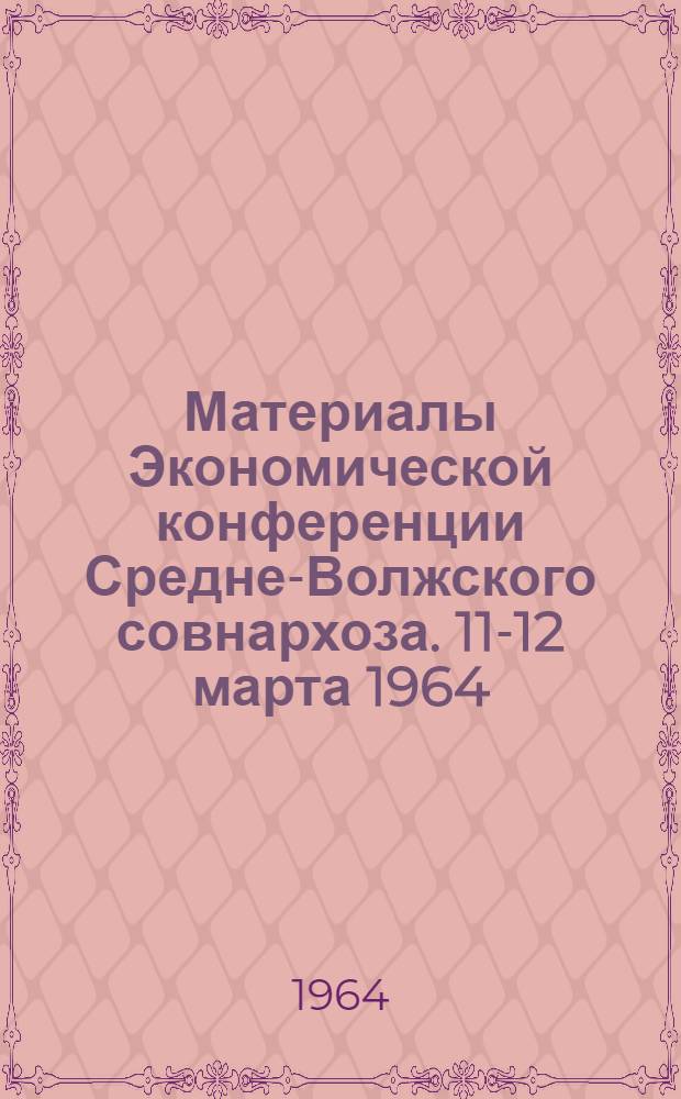 Материалы Экономической конференции Средне-Волжского совнархоза. 11-12 марта 1964