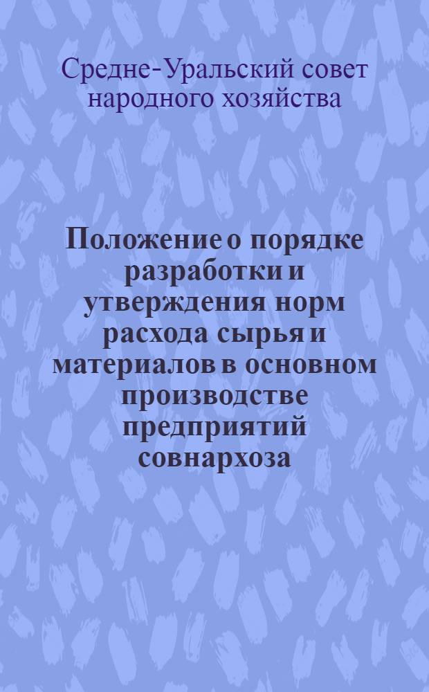 Положение о порядке разработки и утверждения норм расхода сырья и материалов в основном производстве предприятий совнархоза : Утв. 11/I 1963 г