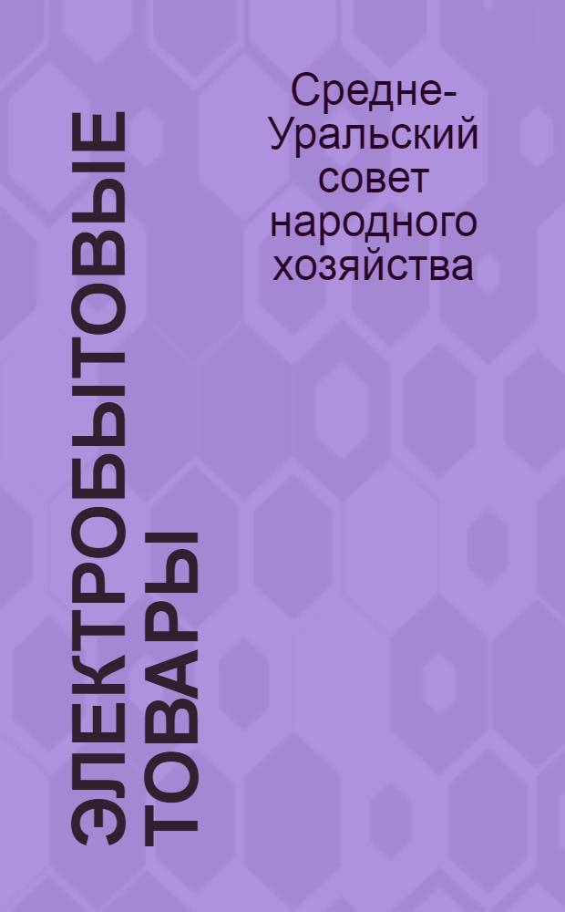 Электробытовые товары : Каталог бытовых электротоваров, выпускаемых предприятиями Сред.-Уральского совнархоза