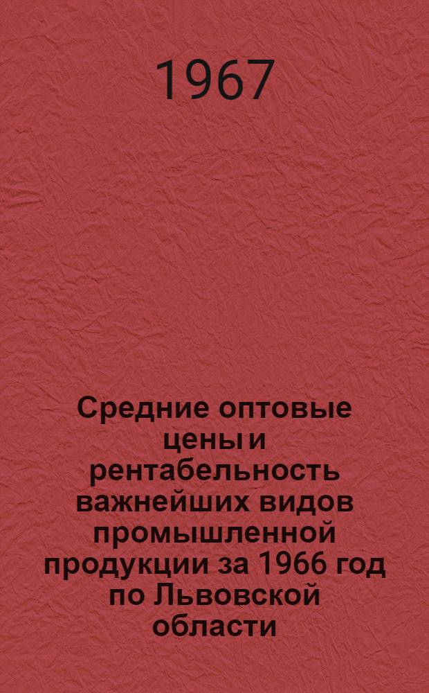 Средние оптовые цены и рентабельность важнейших видов промышленной продукции за 1966 год по Львовской области