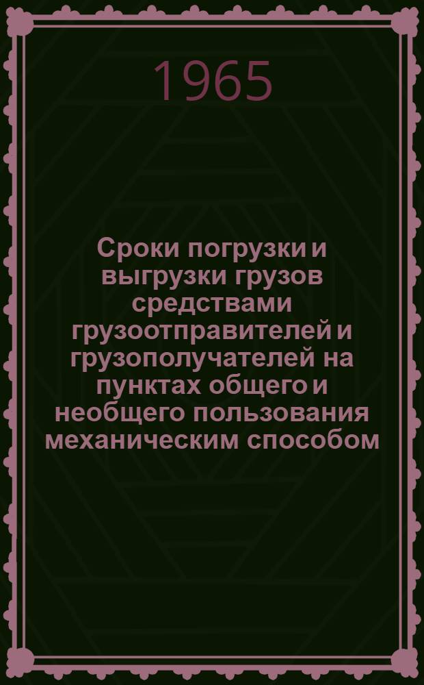 Сроки погрузки и выгрузки грузов [средствами грузоотправителей и грузополучателей на пунктах общего и необщего пользования механическим способом] : (Ст. 49 Устава ж. д.) : Утв. М-вом пут. сообщ. 6/XII 1965 г
