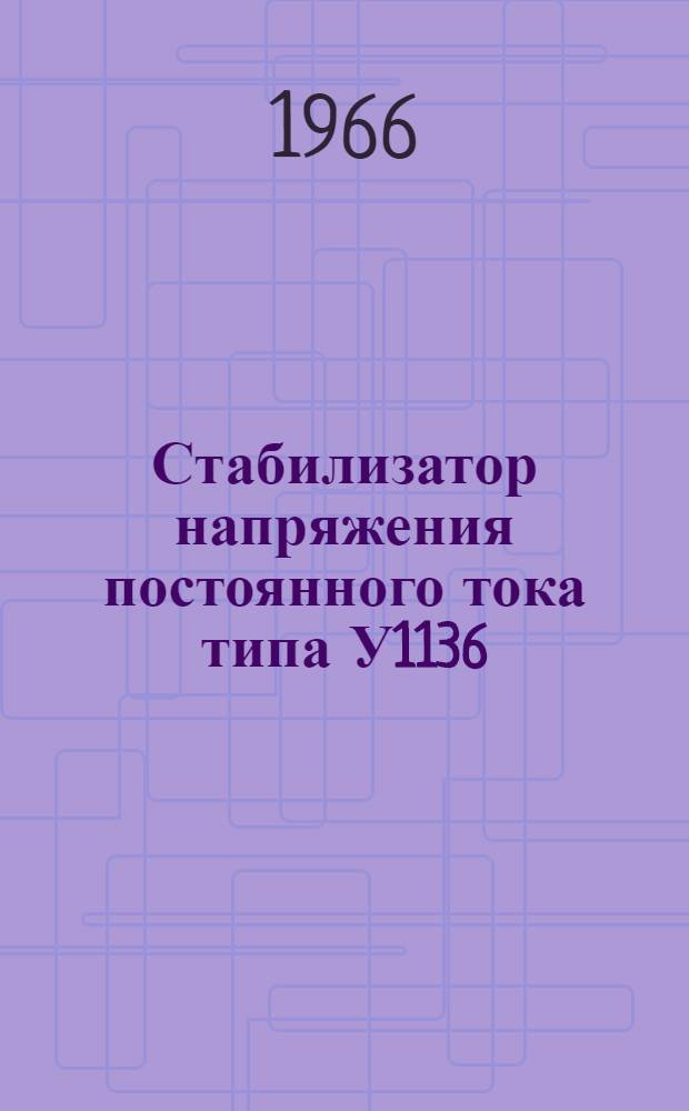 Стабилизатор напряжения постоянного тока типа У1136 : Паспорт, описание и правила пользования : 2ПА.380.023.ТО