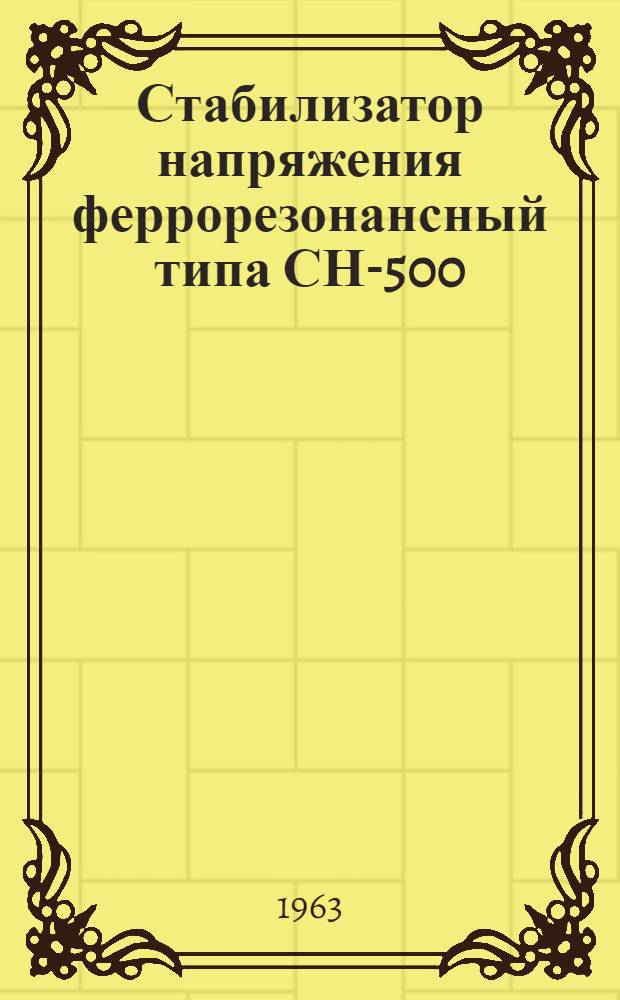 Стабилизатор напряжения феррорезонансный типа СН-500 : Паспорт, техн. описание и инструкция по эксплуатации
