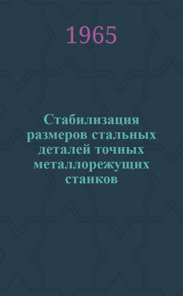 Стабилизация размеров стальных деталей точных металлорежущих станков : Руководящие материалы