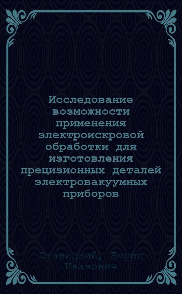 Исследование возможности применения электроискровой обработки для изготовления прецизионных деталей электровакуумных приборов : Автореферат дис. на соискание учен. степени кандидата техн. наук