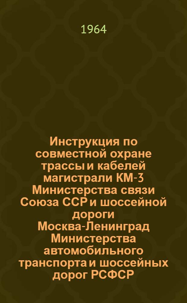 Инструкция по совместной охране трассы и кабелей магистрали КМ-3 Министерства связи Союза ССР и шоссейной дороги Москва-Ленинград Министерства автомобильного транспорта и шоссейных дорог РСФСР