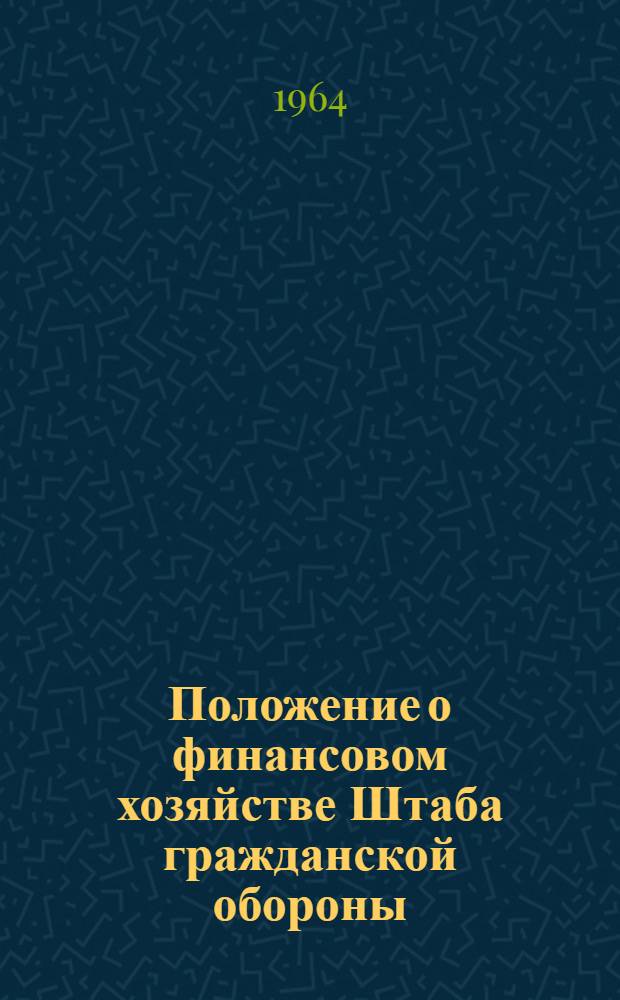 Положение о финансовом хозяйстве Штаба гражданской обороны : Введено в действие с 1 янв. 1965 года