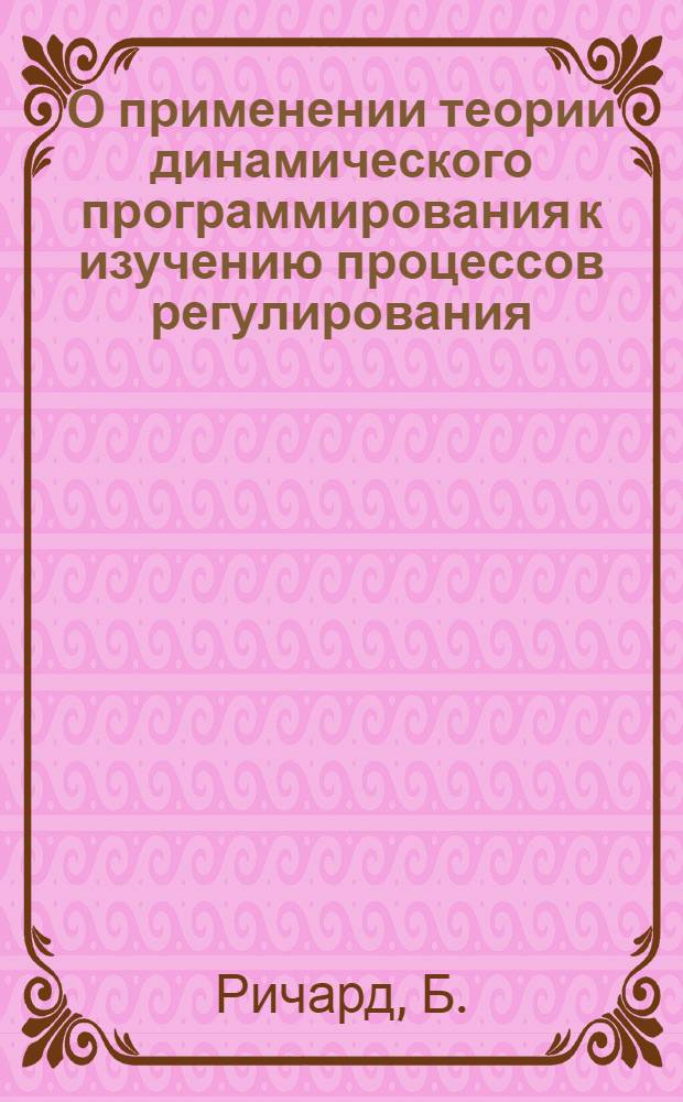 О применении теории динамического программирования к изучению процессов регулирования : Symposium on non linear cifcuit analysis. Polytechnic institute of Brooklyn. 1956. IV