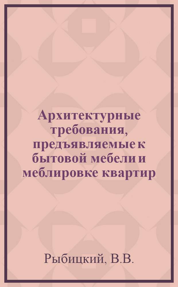 Архитектурные требования, предъявляемые к бытовой мебели и меблировке квартир : Сокращ. стенограмма
