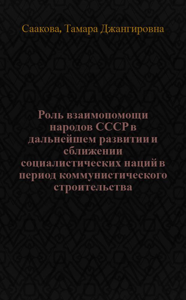 Роль взаимопомощи народов СССР в дальнейшем развитии и сближении социалистических наций в период коммунистического строительства : (На материалах Узбекистана) : Автореферат дис. на соискание учен. степени канд. филос. наук