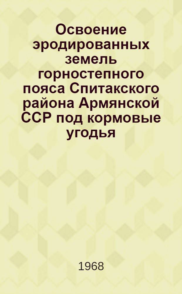 Освоение эродированных земель горностепного пояса Спитакского района Армянской ССР под кормовые угодья : Автореферат дис. на соискание учен. степени канд. с.-х. наук